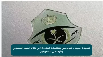 تعديلات جديدة.. تعرف على مقتضيات المادة 74 في نظام المرور السعودي وأثرها على السائقين